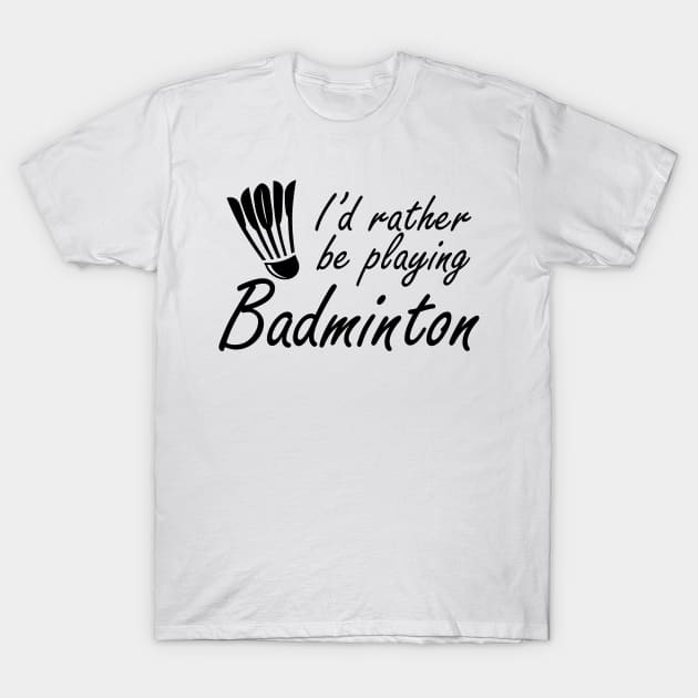 Badminton - I'd rather be playing badminton T-Shirt by KC Happy Shop